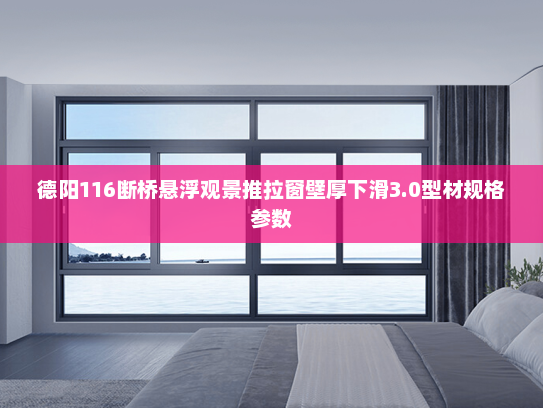 德阳116断桥悬浮观景推拉窗壁厚下滑3.0型材规格参数