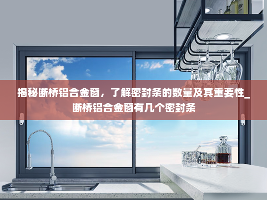 揭秘断桥铝合金窗，了解密封条的数量及其重要性_断桥铝合金窗有几个密封条