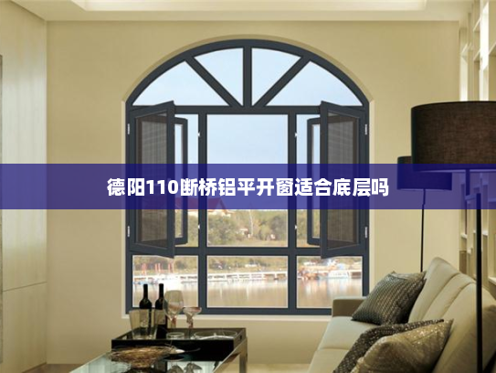 德阳110断桥铝平开窗适合底层吗