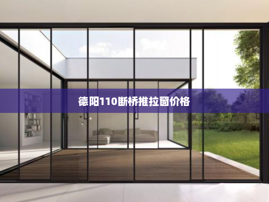 德阳110断桥推拉窗价格 德阳110断桥推拉窗价格