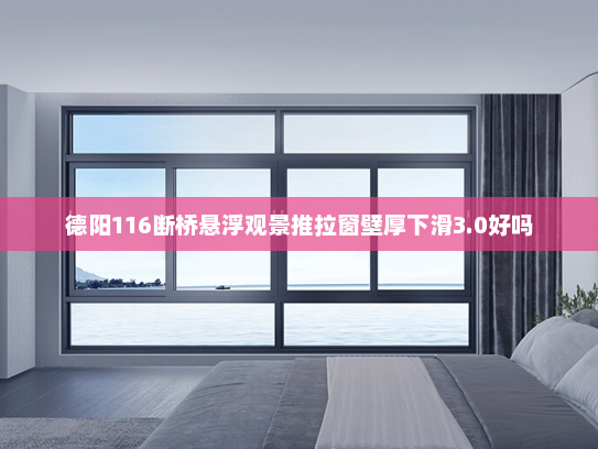德阳116断桥悬浮观景推拉窗壁厚下滑3.0好吗