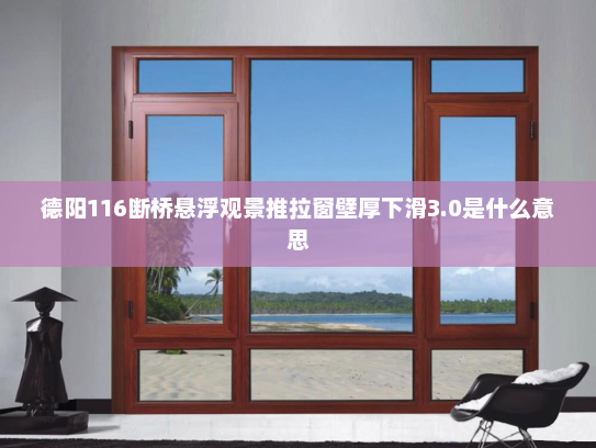 德阳116断桥悬浮观景推拉窗壁厚下滑3.0是什么意思