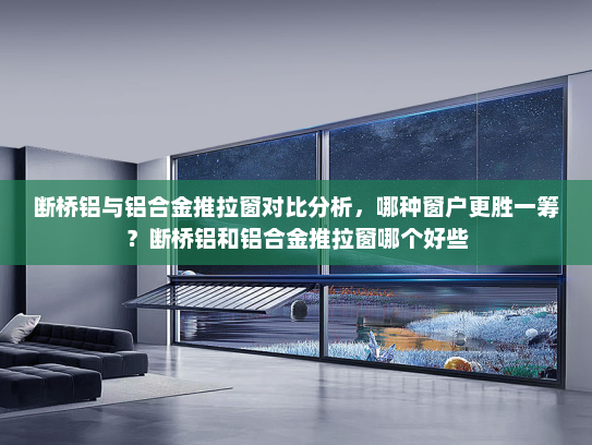断桥铝与铝合金推拉窗对比分析，哪种窗户更胜一筹？断桥铝和铝合金推拉窗哪个好些