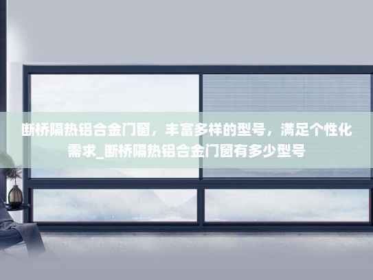 断桥隔热铝合金门窗，丰富多样的型号，满足个性化需求_断桥隔热铝合金门窗有多少型号