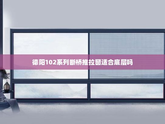 德阳102系列断桥推拉窗适合底层吗