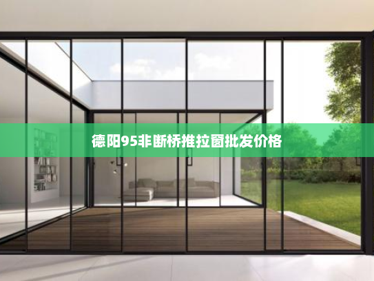 德阳95非断桥推拉窗批发价格