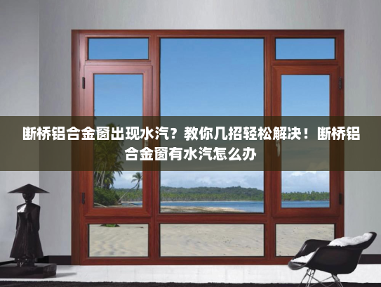 断桥铝合金窗出现水汽？教你几招轻松解决！断桥铝合金窗有水汽怎么办