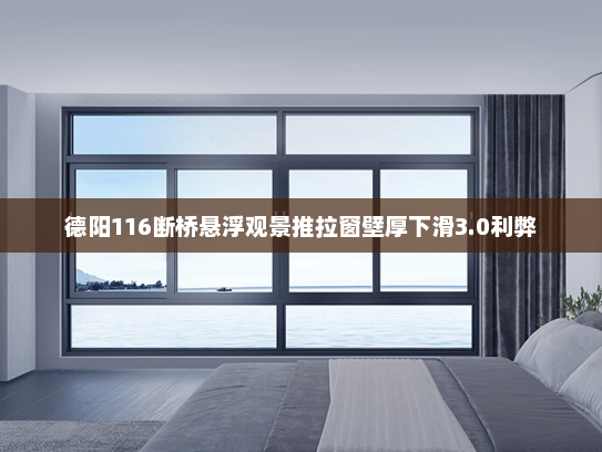 德阳116断桥悬浮观景推拉窗壁厚下滑3.0利弊