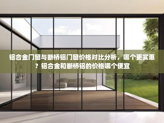 铝合金门窗与断桥铝门窗价格对比分析，哪个更实惠？铝合金和断桥铝的价格哪个便宜