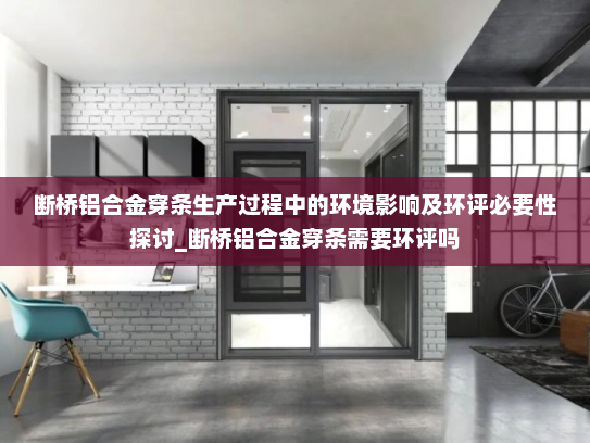 断桥铝合金穿条生产过程中的环境影响及环评必要性探讨_断桥铝合金穿条需要环评吗