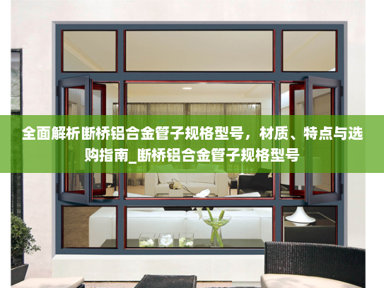 全面解析断桥铝合金管子规格型号，材质、特点与选购指南_断桥铝合金管子规格型号