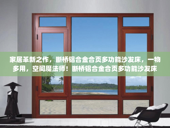 家居革新之作，断桥铝合金合页多功能沙发床，一物多用，空间魔法师！断桥铝合金合页多功能沙发床