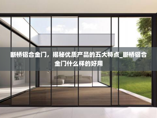 断桥铝合金门，揭秘优质产品的五大特点_断桥铝合金门什么样的好用