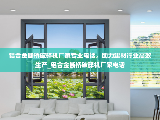 铝合金断桥破碎机厂家专业电话，助力建材行业高效生产_铝合金断桥破碎机厂家电话