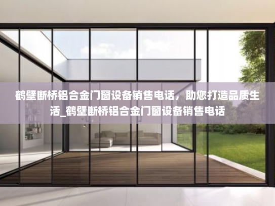 鹤壁断桥铝合金门窗设备销售电话，助您打造品质生活_鹤壁断桥铝合金门窗设备销售电话