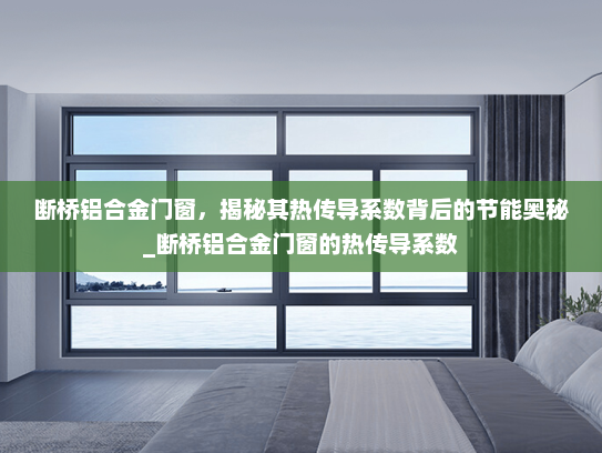 断桥铝合金门窗，揭秘其热传导系数背后的节能奥秘_断桥铝合金门窗的热传导系数
