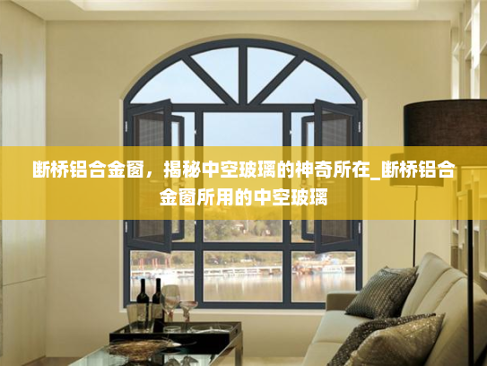 断桥铝合金窗，揭秘中空玻璃的神奇所在_断桥铝合金窗所用的中空玻璃