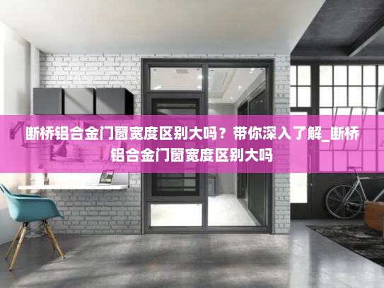 断桥铝合金门窗宽度区别大吗？带你深入了解_断桥铝合金门窗宽度区别大吗