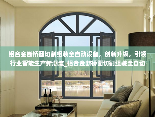 铝合金断桥窗切割组装全自动设备，创新升级，引领行业智能生产新潮流_铝合金断桥窗切割组装全自动设备