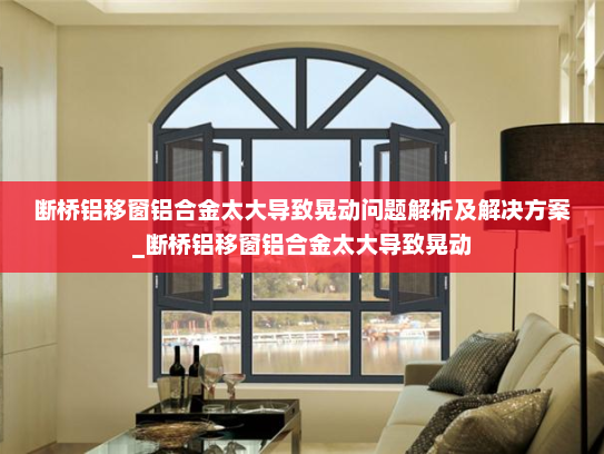 断桥铝移窗铝合金太大导致晃动问题解析及解决方案_断桥铝移窗铝合金太大导致晃动