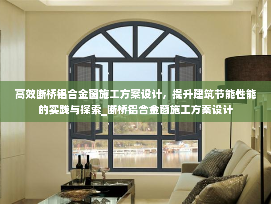 高效断桥铝合金窗施工方案设计,提升建筑节能性能的实践与探索_断桥铝合金窗施工方案设计 高效断桥铝合金窗施工方案设计,提升建筑节能性能的实践与探索_断桥铝合金窗施工方案设计