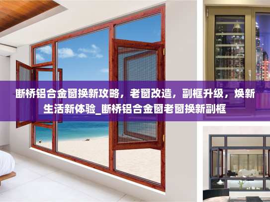 断桥铝合金窗换新攻略，老窗改造，副框升级，焕新生活新体验_断桥铝合金窗老窗换新副框