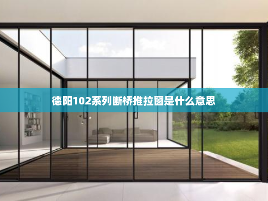 德阳102系列断桥推拉窗是什么意思