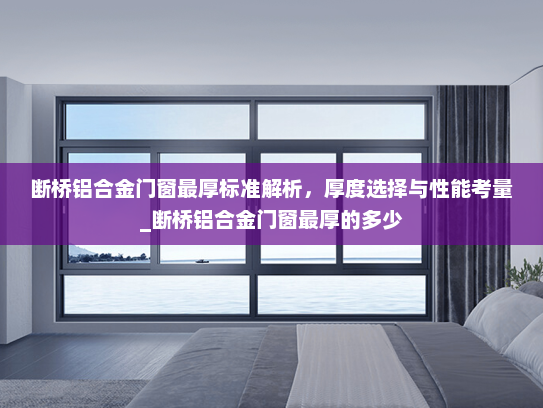 断桥铝合金门窗最厚标准解析，厚度选择与性能考量_断桥铝合金门窗最厚的多少