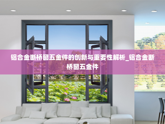 铝合金断桥窗五金件的创新与重要性解析_铝合金断桥窗五金件