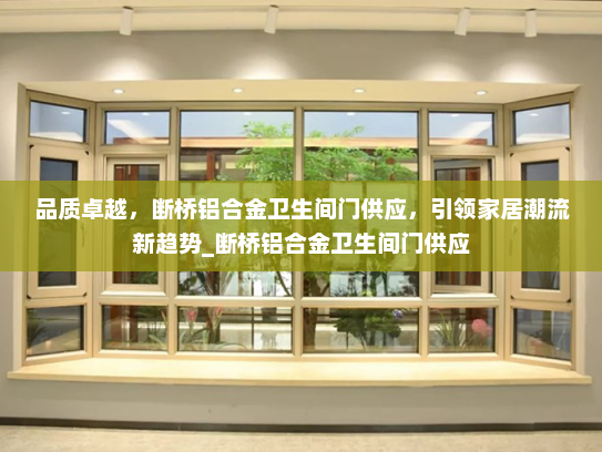 品质卓越，断桥铝合金卫生间门供应，引领家居潮流新趋势_断桥铝合金卫生间门供应