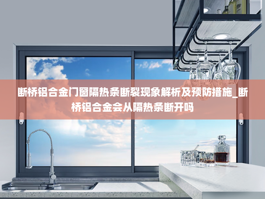 断桥铝合金门窗隔热条断裂现象解析及预防措施_断桥铝合金会从隔热条断开吗