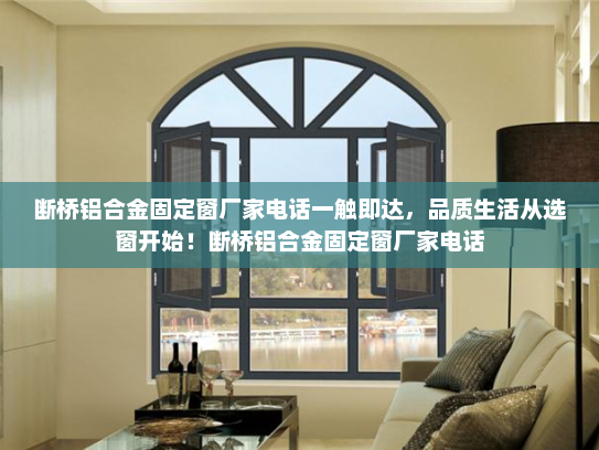 断桥铝合金固定窗厂家电话一触即达，品质生活从选窗开始！断桥铝合金固定窗厂家电话