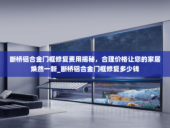 断桥铝合金门框修复费用揭秘，合理价格让您的家居焕然一新_断桥铝合金门框修复多少钱