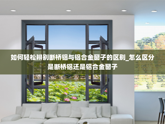 如何轻松辨别断桥铝与铝合金窗子的区别_怎么区分是断桥铝还是铝合金窗子