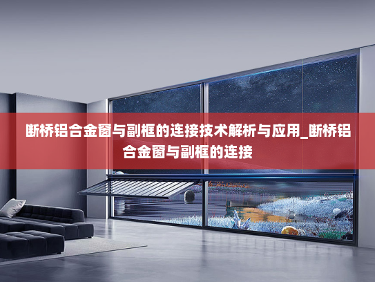 断桥铝合金窗与副框的连接技术解析与应用_断桥铝合金窗与副框的连接
