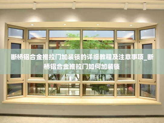 断桥铝合金推拉门加装锁的详细教程及注意事项_断桥铝合金推拉门如何加装锁 断桥铝合金推拉门加装锁的详细教程及注意事项_断桥铝合金推拉门如何加装锁