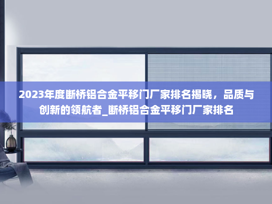 2023年度断桥铝合金平移门厂家排名揭晓，品质与创新的领航者_断桥铝合金平移门厂家排名