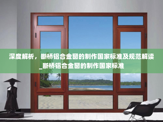 深度解析，断桥铝合金窗的制作国家标准及规范解读_断桥铝合金窗的制作国家标准