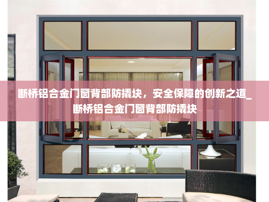 断桥铝合金门窗背部防撬块，安全保障的创新之道_断桥铝合金门窗背部防撬块