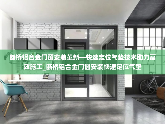 断桥铝合金门窗安装革新—快速定位气垫技术助力高效施工_断桥铝合金门窗安装快速定位气垫