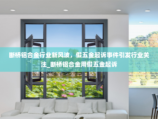 断桥铝合金行业新风波，假五金起诉事件引发行业关注_断桥铝合金用假五金起诉