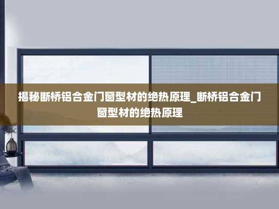 揭秘断桥铝合金门窗型材的绝热原理_断桥铝合金门窗型材的绝热原理