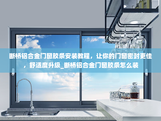 断桥铝合金门窗胶条安装教程，让你的门窗密封更佳，舒适度升级_断桥铝合金门窗胶条怎么装