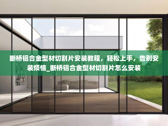 断桥铝合金型材切割片安装教程，轻松上手，告别安装烦恼_断桥铝合金型材切割片怎么安装