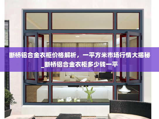 断桥铝合金衣柜价格解析，一平方米市场行情大揭秘_断桥铝合金衣柜多少钱一平