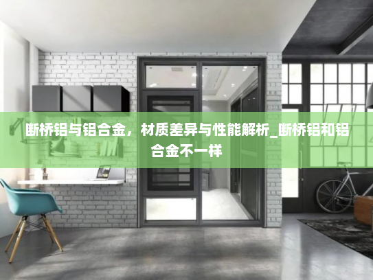 断桥铝与铝合金，材质差异与性能解析_断桥铝和铝合金不一样