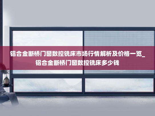 铝合金断桥门窗数控铣床市场行情解析及价格一览_铝合金断桥门窗数控铣床多少钱