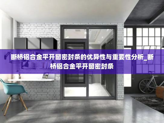 断桥铝合金平开窗密封条的优异性与重要性分析_断桥铝合金平开窗密封条