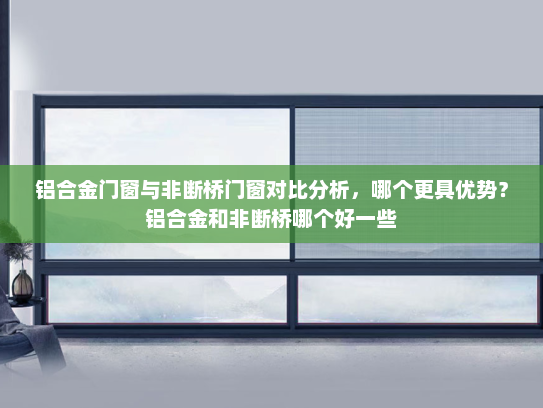 铝合金门窗与非断桥门窗对比分析，哪个更具优势？铝合金和非断桥哪个好一些