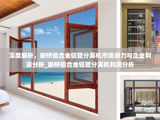 深度解析，断桥铝合金铝塑分离机市场潜力与企业利润分析_断桥铝合金铝塑分离机利润分析